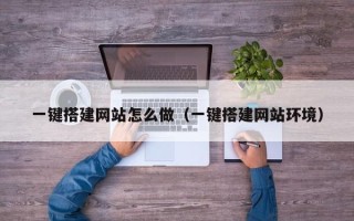 宁国一键搭建网站怎么做（一键搭建网站环境）