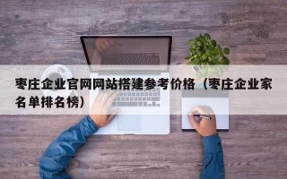 宁国枣庄企业官网网站搭建参考价格（枣庄企业家名单排名榜）