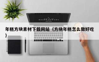 宁国年糕方块素材下载网站（方块年糕怎么做好吃）