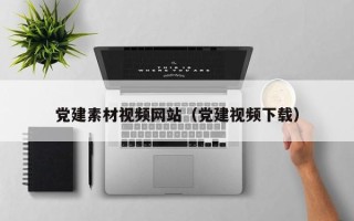 宁国党建素材视频网站（党建视频下载）
