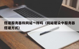 宁国搭建服务器和网站一样吗（网站建设中服务器搭建方式）