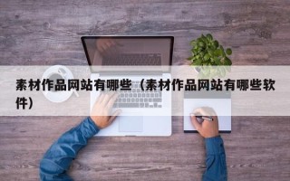 宁国素材作品网站有哪些（素材作品网站有哪些软件）