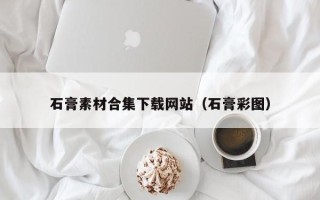 宁国石膏素材合集下载网站（石膏彩图）