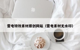 宁国雷电特效素材原创网站（雷电素材无水印）