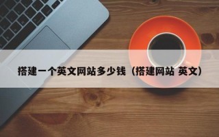 宁国搭建一个英文网站多少钱（搭建网站 英文）