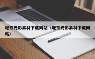 宁国地铁光影素材下载网站（地铁光影素材下载网站）