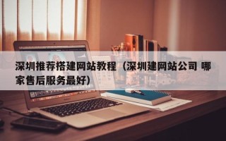 宁国深圳推荐搭建网站教程（深圳建网站公司 哪家售后服务最好）