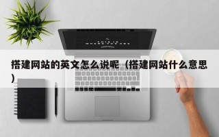 宁国搭建网站的英文怎么说呢（搭建网站什么意思）