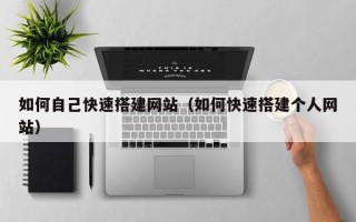 宁国如何自己快速搭建网站（如何快速搭建个人网站）